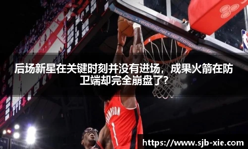 后场新星在关键时刻并没有进场，成果火箭在防卫端却完全崩盘了？